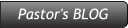 Pastor's BLOG Pastor's BLOG