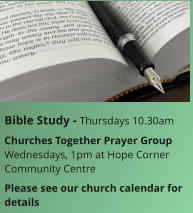 Bible Study - Thursdays 10.30amChurches Together Prayer GroupWednesdays, 1pm at Hope Corner Community CentrePlease see our church calendar for details